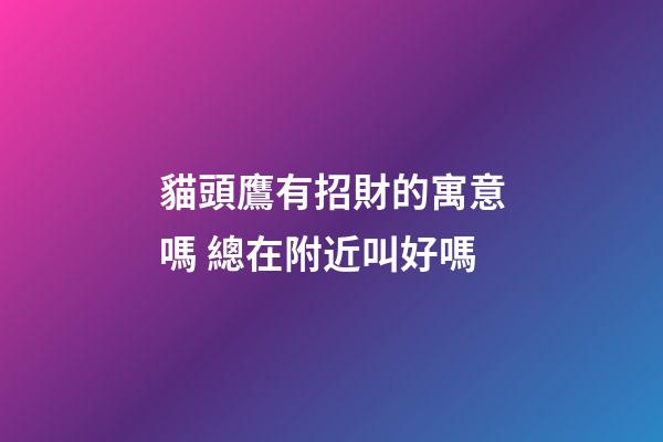 貓頭鷹有招財的寓意嗎 總在附近叫好嗎